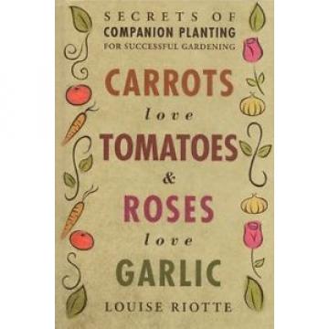 Carrots Love Tomatoes &amp; Roses Love Garlic: Secrets..., Riotte, Louise 1580178294